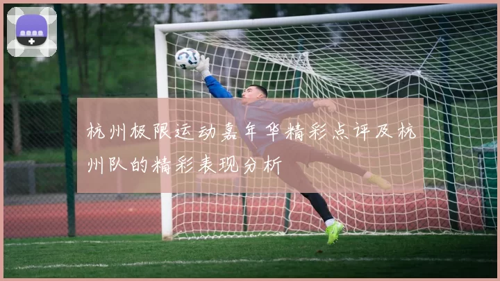 杭州极限运动嘉年华精彩点评及杭州队的精彩表现分析