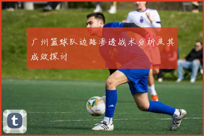 广州篮球队边路渗透战术分析及其成效探讨