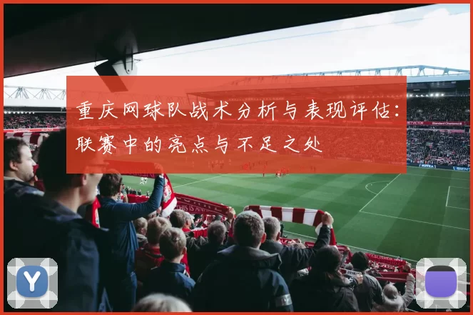 重庆网球队战术分析与表现评估：联赛中的亮点与不足之处