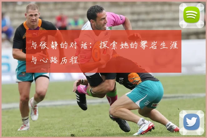 与张静的对话：探索她的攀岩生涯与心路历程