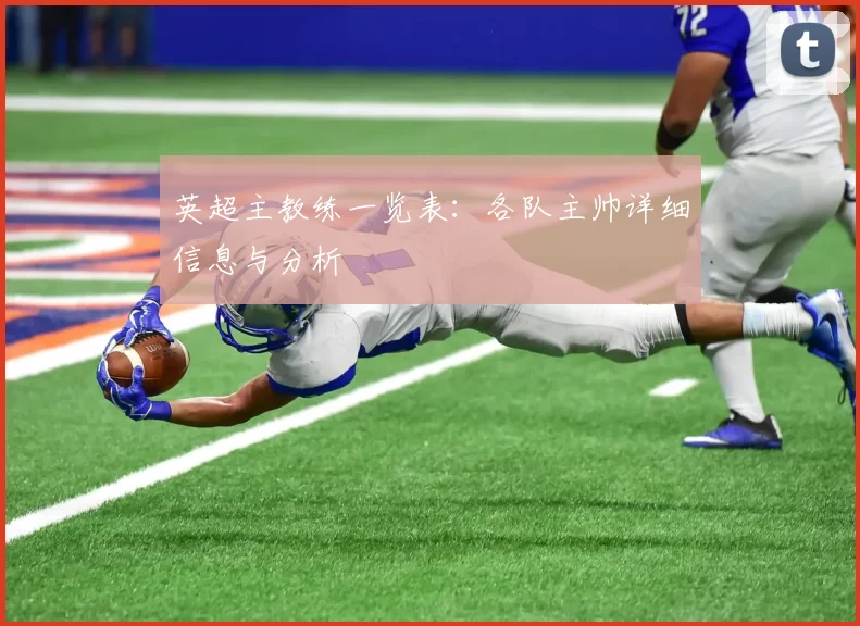 英超主教练一览表：各队主帅详细信息与分析