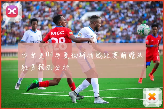 沙尔克04与曼彻斯特城比赛前瞻及胜负预测分析