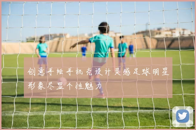 创意手绘手机壳设计灵感足球明星形象尽显个性魅力