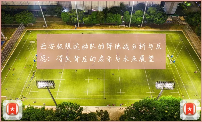 西安极限运动队的阵地战分析与反思：得失背后的启示与未来展望