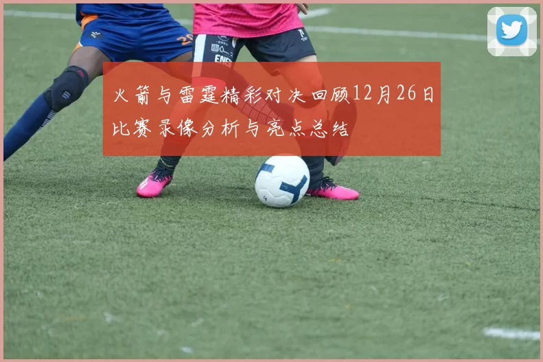 火箭与雷霆精彩对决回顾12月26日比赛录像分析与亮点总结