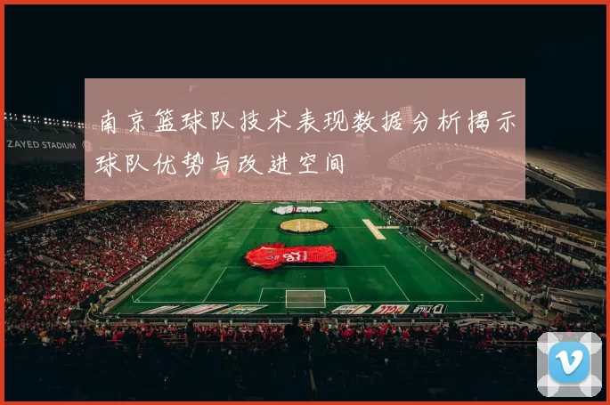 南京篮球队技术表现数据分析揭示球队优势与改进空间