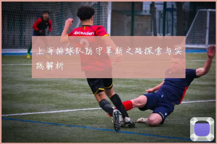 上海排球队防守革新之路探索与实践解析