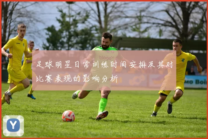 足球明星日常训练时间安排及其对比赛表现的影响分析