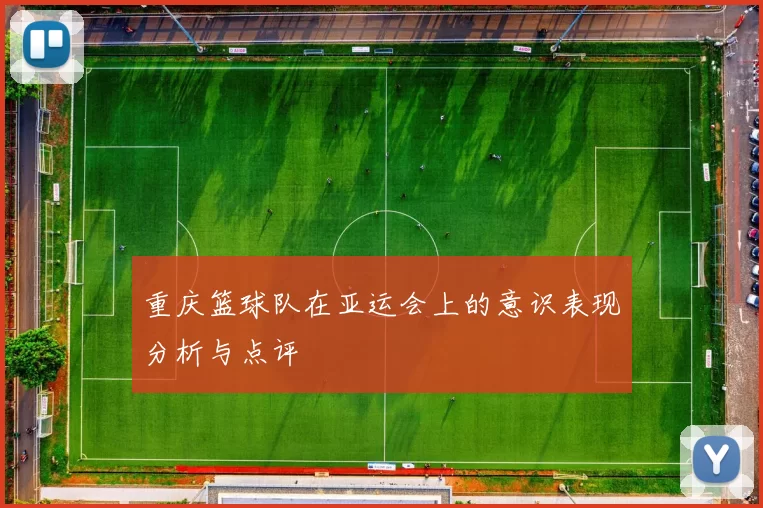 重庆篮球队在亚运会上的意识表现分析与点评