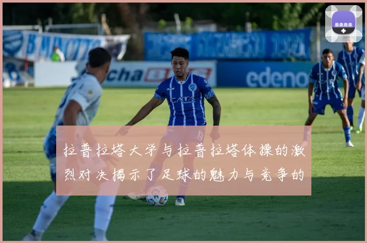 拉普拉塔大学与拉普拉塔体操的激烈对决揭示了足球的魅力与竞争的精神