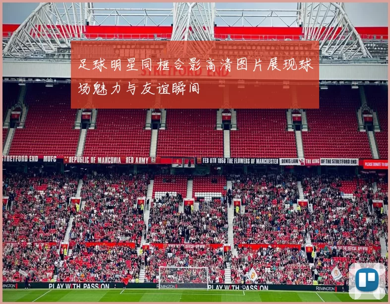 足球明星同框合影高清图片展现球场魅力与友谊瞬间