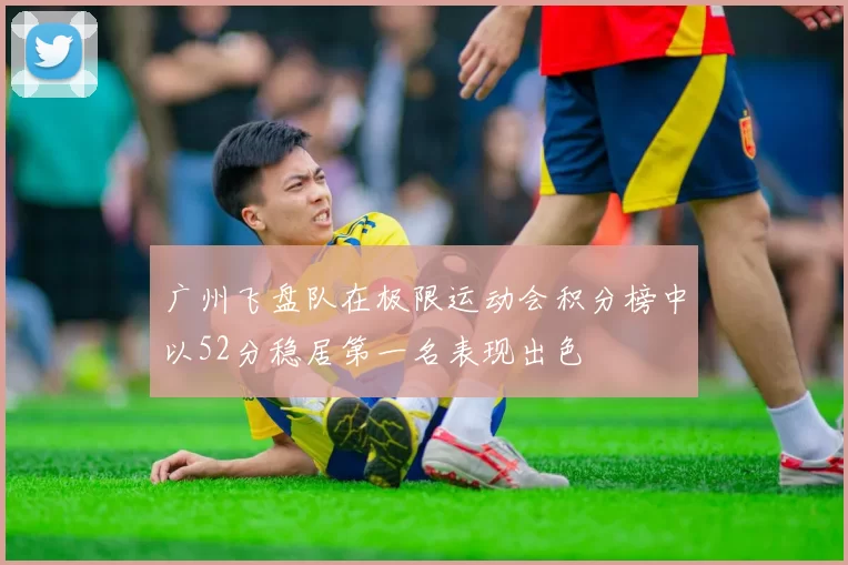 广州飞盘队在极限运动会积分榜中以52分稳居第一名表现出色