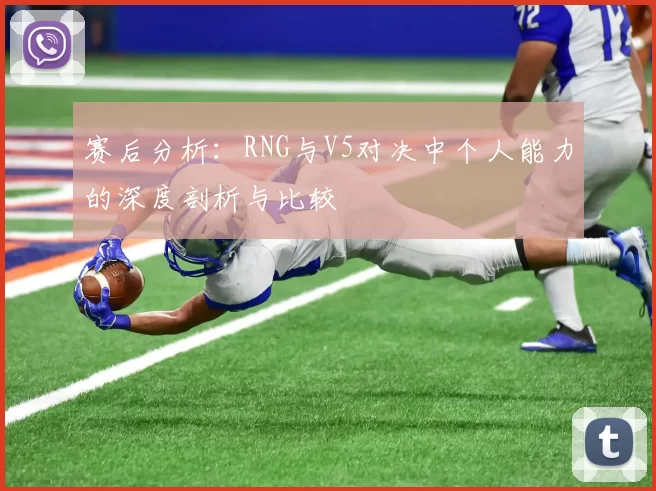 赛后分析：RNG与V5对决中个人能力的深度剖析与比较