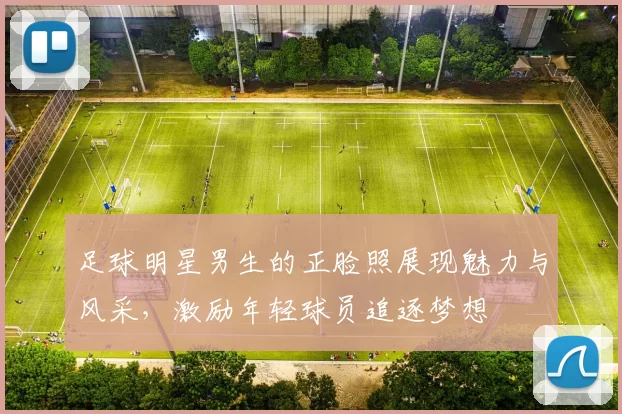 足球明星男生的正脸照展现魅力与风采，激励年轻球员追逐梦想