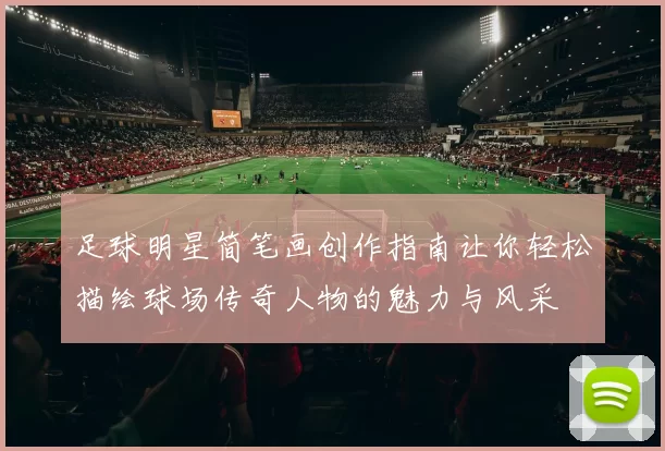 足球明星简笔画创作指南让你轻松描绘球场传奇人物的魅力与风采