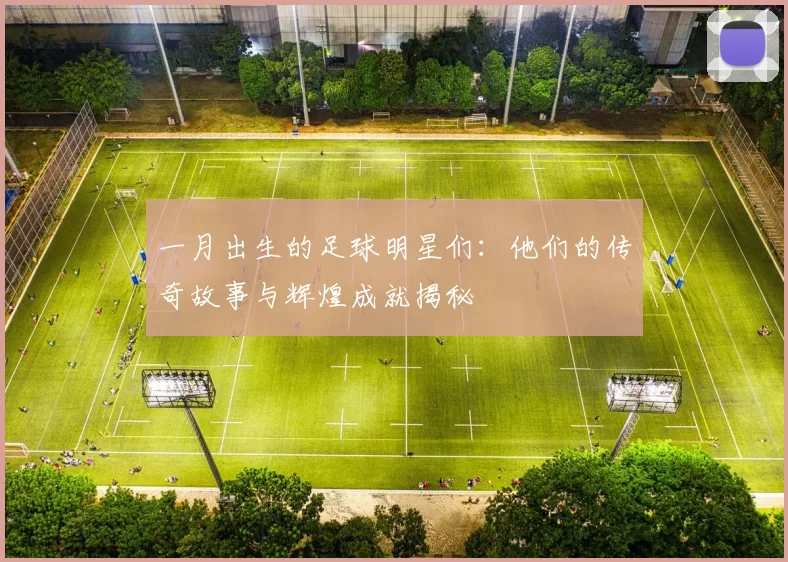 一月出生的足球明星们：他们的传奇故事与辉煌成就揭秘