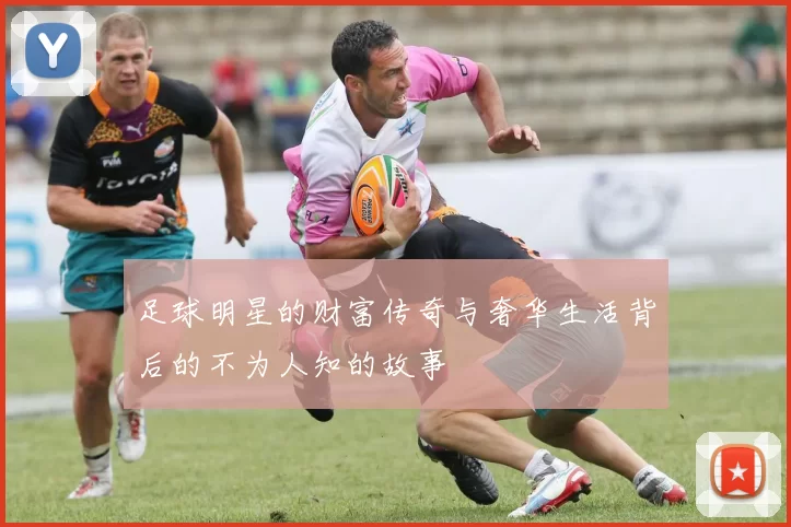 足球明星的财富传奇与奢华生活背后的不为人知的故事