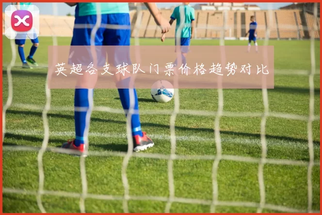 英超各支球队门票价格趋势对比