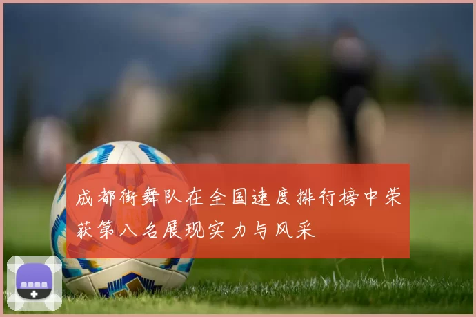 成都街舞队在全国速度排行榜中荣获第八名展现实力与风采