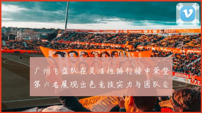 广州飞盘队在灵活性排行榜中荣登第六名展现出色竞技实力与团队合作精神
