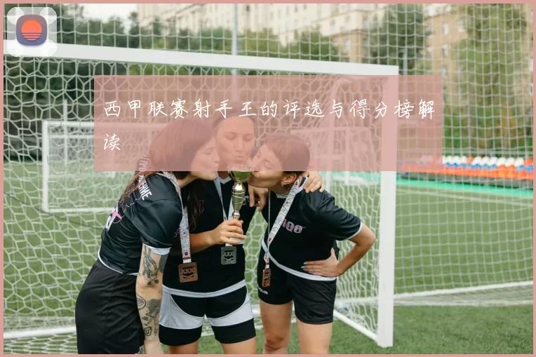 西甲联赛射手王的评选与得分榜解读