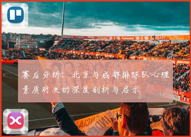 赛后分析：北京与成都排球队心理素质对决的深度剖析与启示
