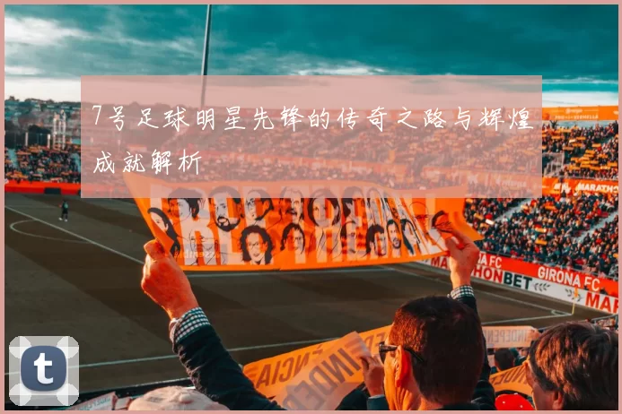 7号足球明星先锋的传奇之路与辉煌成就解析