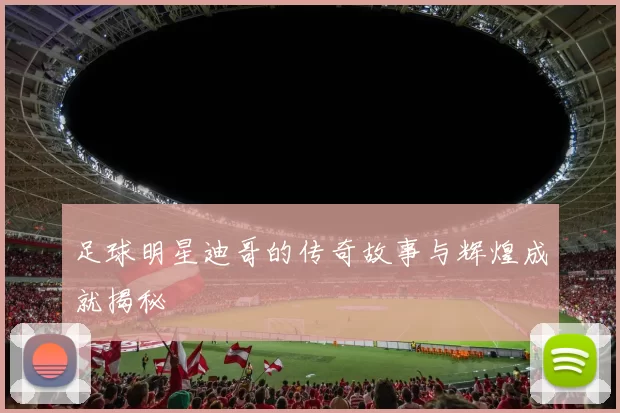 足球明星迪哥的传奇故事与辉煌成就揭秘