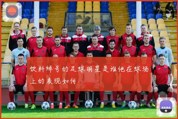 饮料绰号的足球明星是谁他在球场上的表现如何