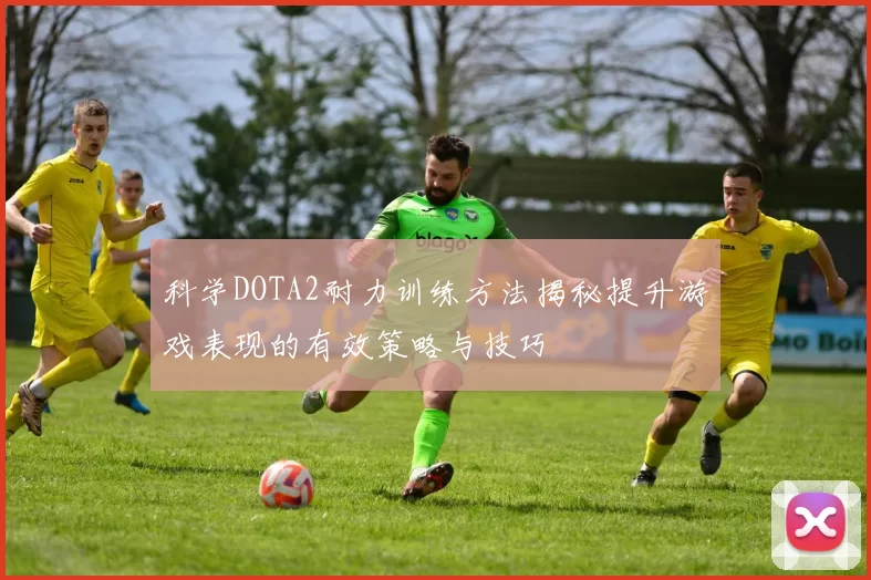 科学DOTA2耐力训练方法揭秘提升游戏表现的有效策略与技巧