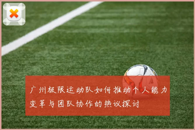 广州极限运动队如何推动个人能力变革与团队协作的热议探讨