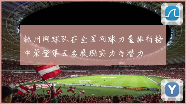 杭州网球队在全国网球力量排行榜中荣登第五名展现实力与潜力