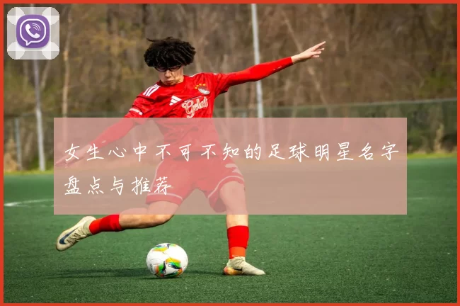 女生心中不可不知的足球明星名字盘点与推荐