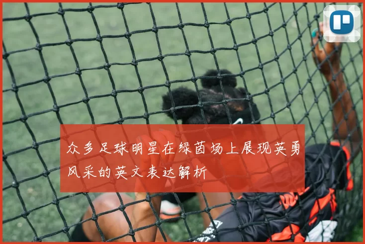 众多足球明星在绿茵场上展现英勇风采的英文表达解析