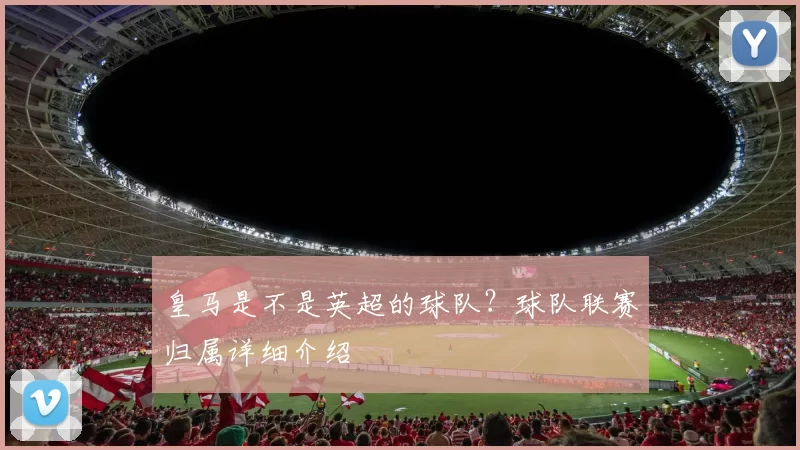 皇马是不是英超的球队？球队联赛归属详细介绍