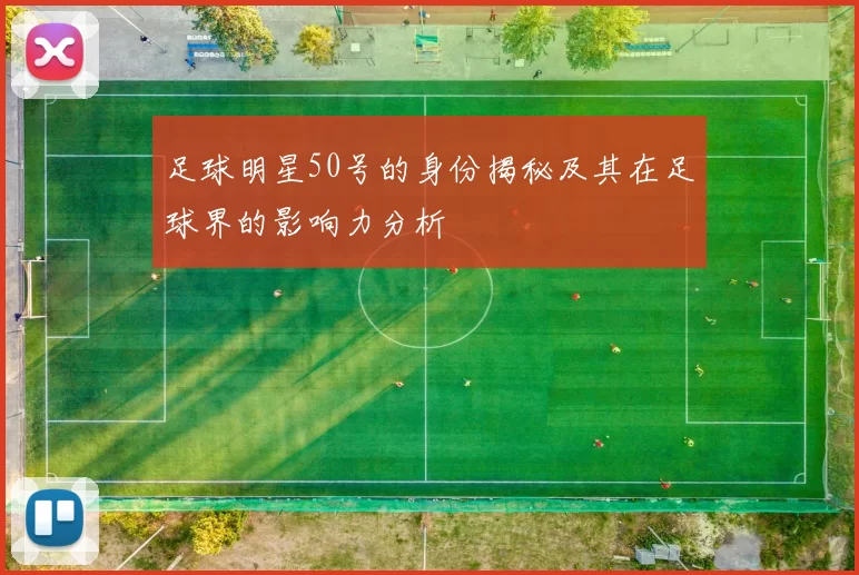 足球明星50号的身份揭秘及其在足球界的影响力分析