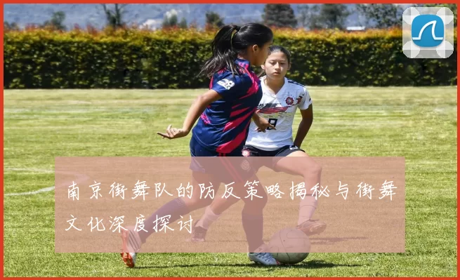 南京街舞队的防反策略揭秘与街舞文化深度探讨