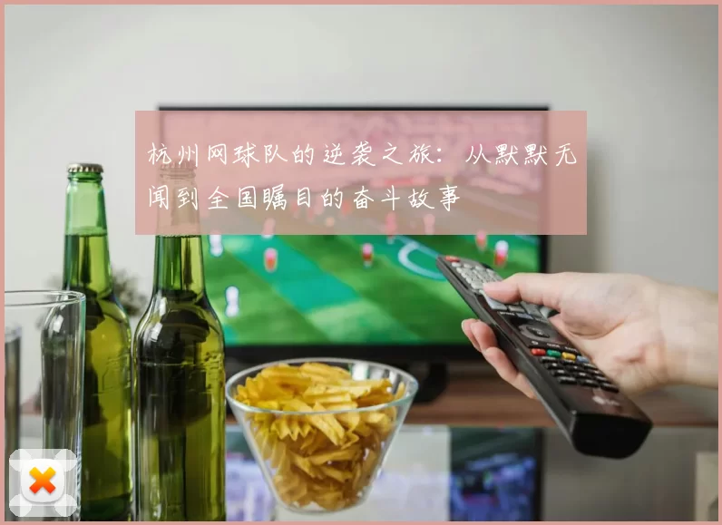 杭州网球队的逆袭之旅：从默默无闻到全国瞩目的奋斗故事
