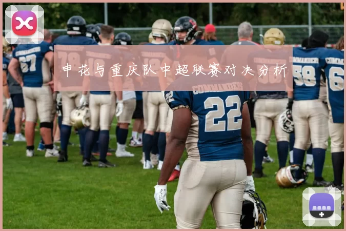 申花与重庆队中超联赛对决分析