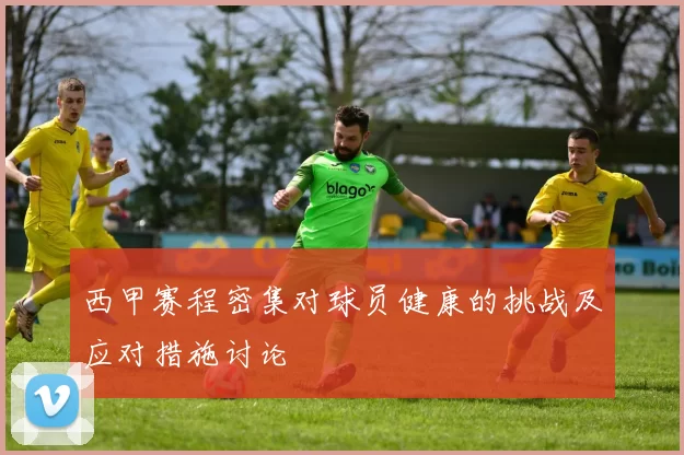 西甲赛程密集对球员健康的挑战及应对措施讨论