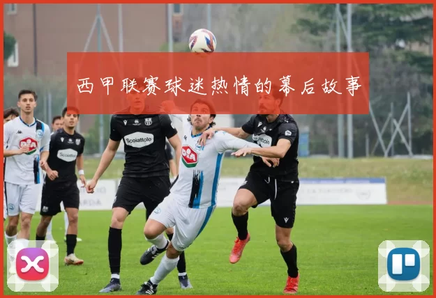 西甲联赛球迷热情的幕后故事