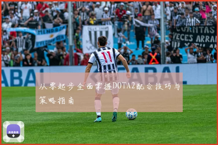 从零起步全面掌握DOTA2配合技巧与策略指南