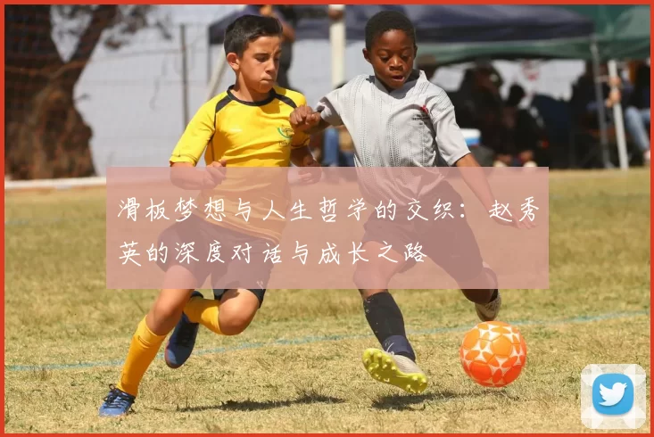 滑板梦想与人生哲学的交织：赵秀英的深度对话与成长之路