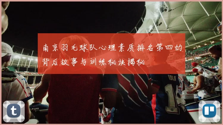南京羽毛球队心理素质排名第四的背后故事与训练秘诀揭秘