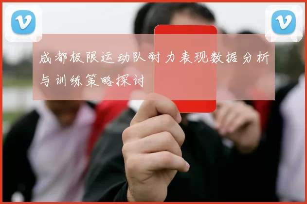 成都极限运动队耐力表现数据分析与训练策略探讨