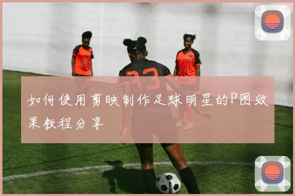 如何使用剪映制作足球明星的P图效果教程分享