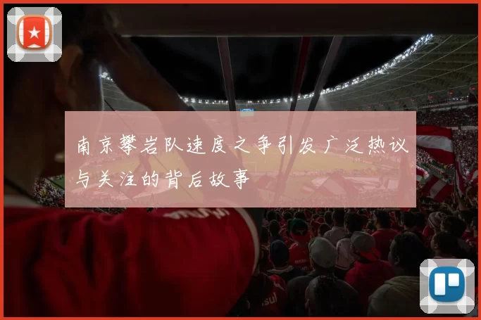 南京攀岩队速度之争引发广泛热议与关注的背后故事