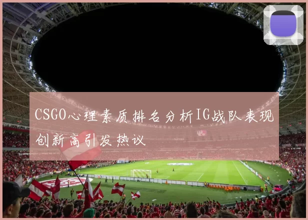 CSGO心理素质排名分析IG战队表现创新高引发热议