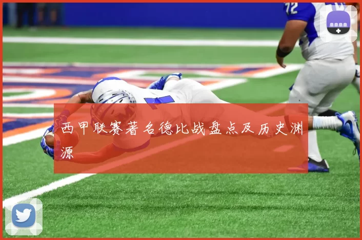 西甲联赛著名德比战盘点及历史渊源
