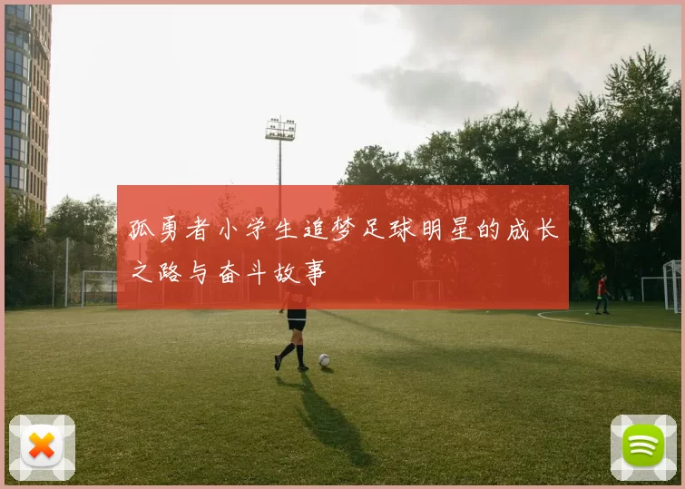 孤勇者小学生追梦足球明星的成长之路与奋斗故事